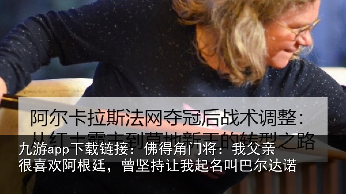 九游app下载链接:佛得角门将:我父亲很喜欢阿根廷,曾坚持让我起名叫巴尔达诺