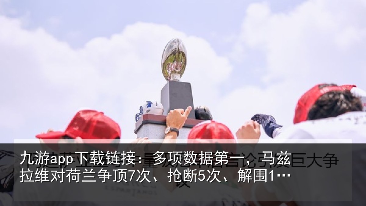 九游app下载链接：多项数据第一，马兹拉维对荷兰争顶7次、抢断5次、解围12次