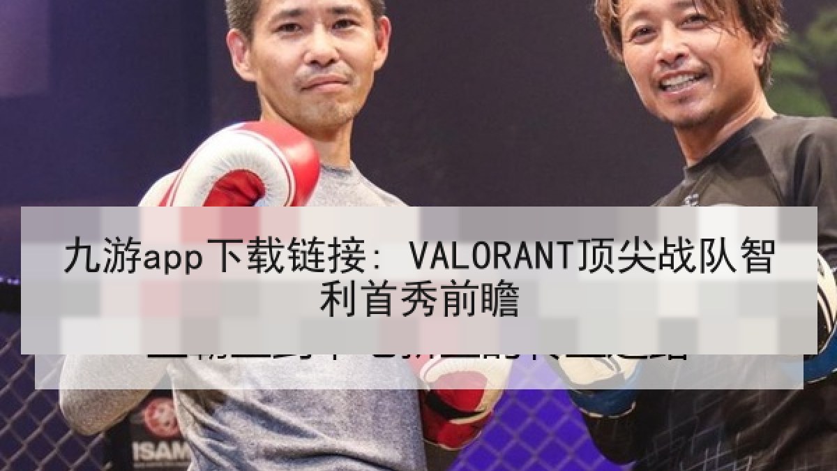 九游app下载链接: VALORANT顶尖战队智利首秀前瞻