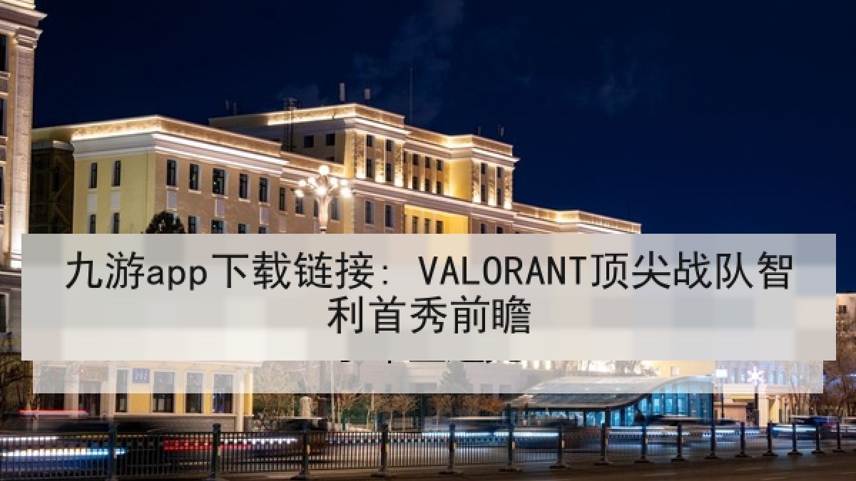 九游app下载链接: VALORANT顶尖战队智利首秀前瞻