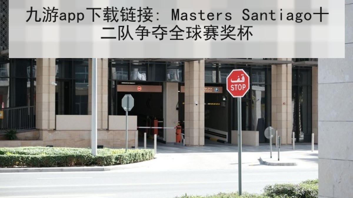九游app下载链接: Masters Santiago十二队争夺全球赛奖杯 九游app下载链接: Masters Santiago十二队争夺全球赛奖杯