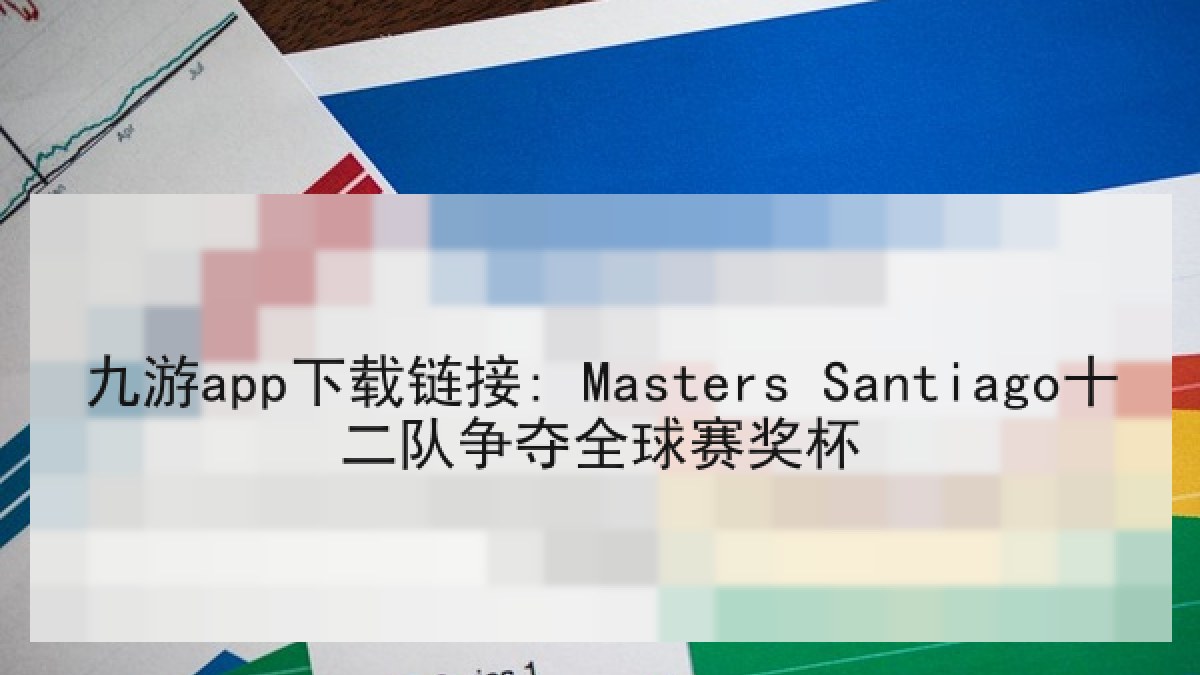 九游app下载链接: Masters Santiago十二队争夺全球赛奖杯 九游app下载链接: Masters Santiago十二队争夺全球赛奖杯