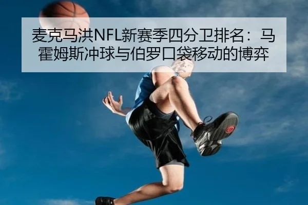 麦克马洪NFL新赛季四分卫排名：马霍姆斯冲球与伯罗口袋移动的博弈