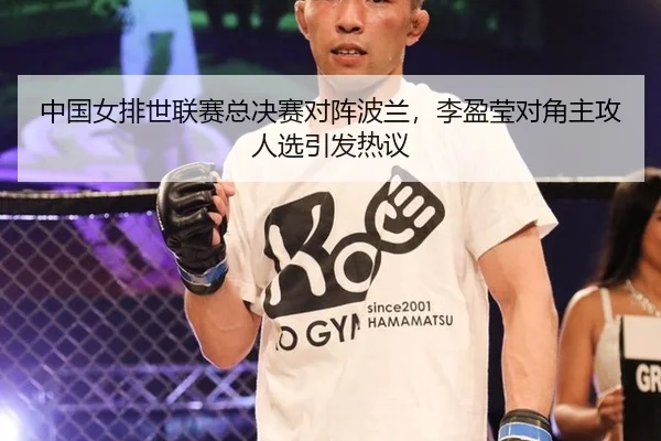 中国女排世联赛总决赛对阵波兰，李盈莹对角主攻人选引发热议
