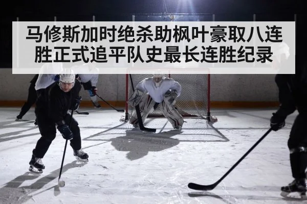 马修斯加时绝杀助枫叶豪取八连胜正式追平队史最长连胜纪录