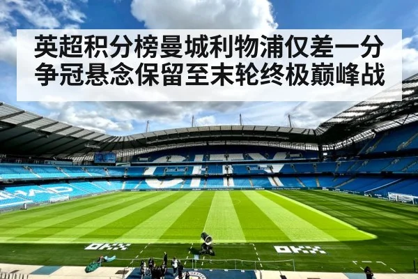 英超积分榜曼城利物浦仅差一分 争冠悬念保留至末轮终极巅峰战