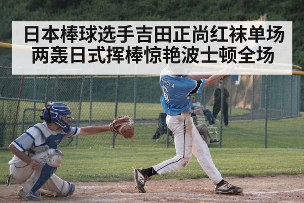 日本棒球选手吉田正尚红袜单场两轰日式挥棒惊艳波士顿全场
