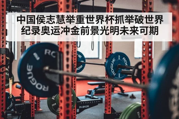 中国侯志慧举重世界杯抓举破世界纪录奥运冲金前景光明未来可期