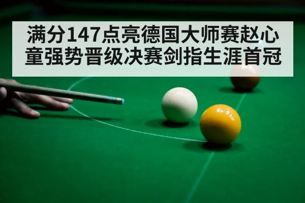 满分147点亮德国大师赛赵心童强势晋级决赛剑指生涯首冠