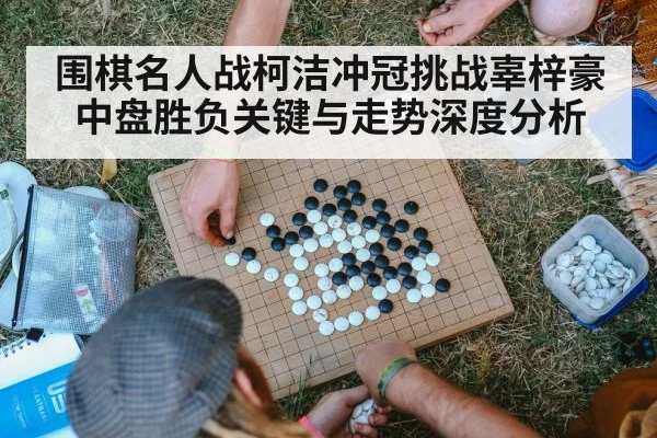 围棋名人战柯洁冲冠挑战辜梓豪中盘胜负关键与走势深度分析